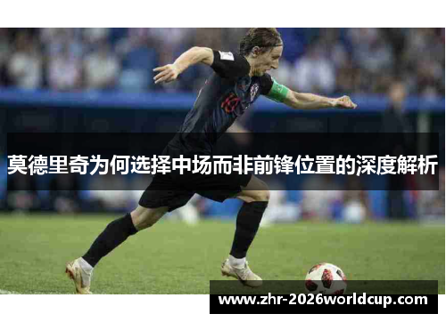 莫德里奇为何选择中场而非前锋位置的深度解析