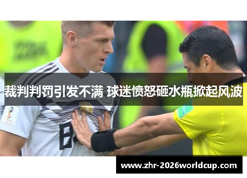裁判判罚引发不满 球迷愤怒砸水瓶掀起风波