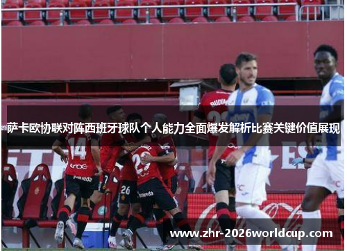 萨卡欧协联对阵西班牙球队个人能力全面爆发解析比赛关键价值展现
