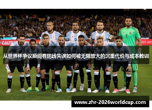 从世界杯争议瞬间看防线失误如何被无限放大的沉重代价与成本教训