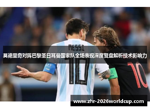 莫德里奇对阵巴黎圣日耳曼国家队全场表现深度复盘解析技术影响力