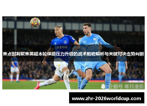 焦点时刻聚焦英超本轮保级压力升级的战术前瞻解析与关键对决走势判断