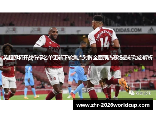 英超即将开战伤停名单更新下轮焦点对阵全面预热赛场最新动态解析