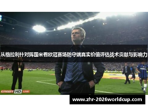 从格拉利什对阵国米看欧冠赛场防守端真实价值评估战术贡献与影响力