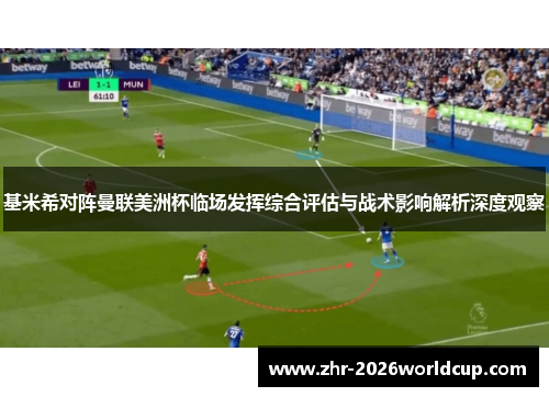 基米希对阵曼联美洲杯临场发挥综合评估与战术影响解析深度观察