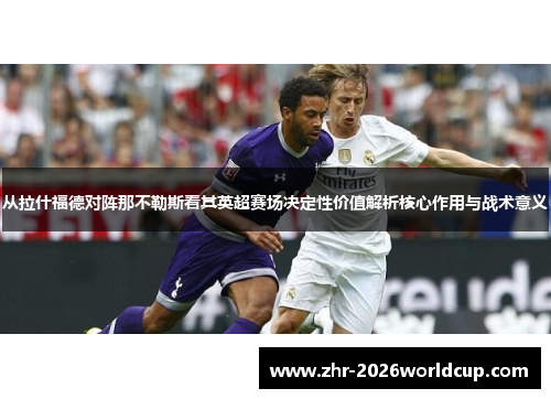 从拉什福德对阵那不勒斯看其英超赛场决定性价值解析核心作用与战术意义