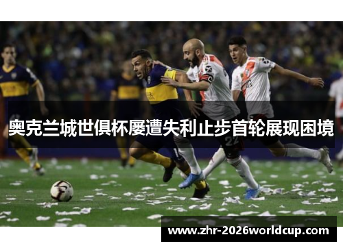 奥克兰城世俱杯屡遭失利止步首轮展现困境